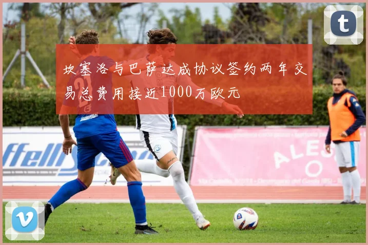 坎塞洛与巴萨达成协议签约两年交易总费用接近1000万欧元